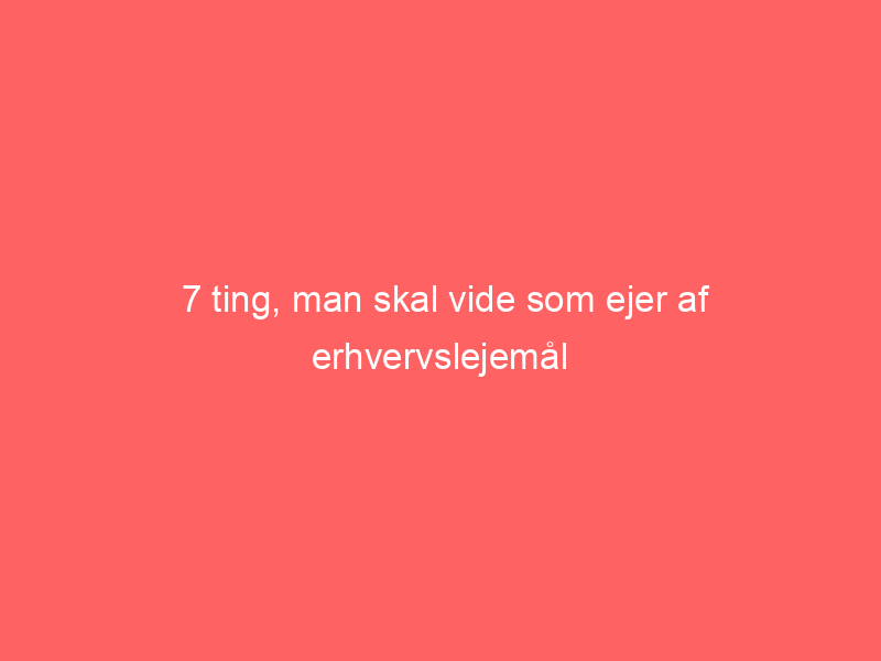 You are currently viewing 7 ting, man skal vide som ejer af erhvervslejemål
