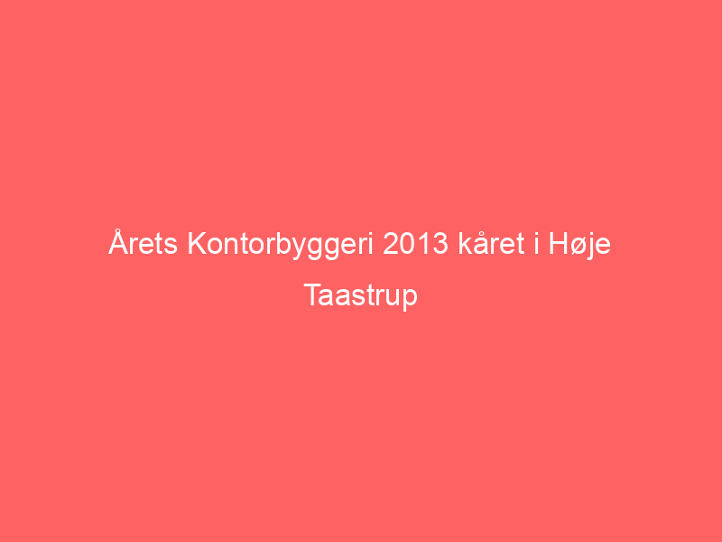 You are currently viewing Årets Kontorbyggeri 2013 kåret i Høje Taastrup