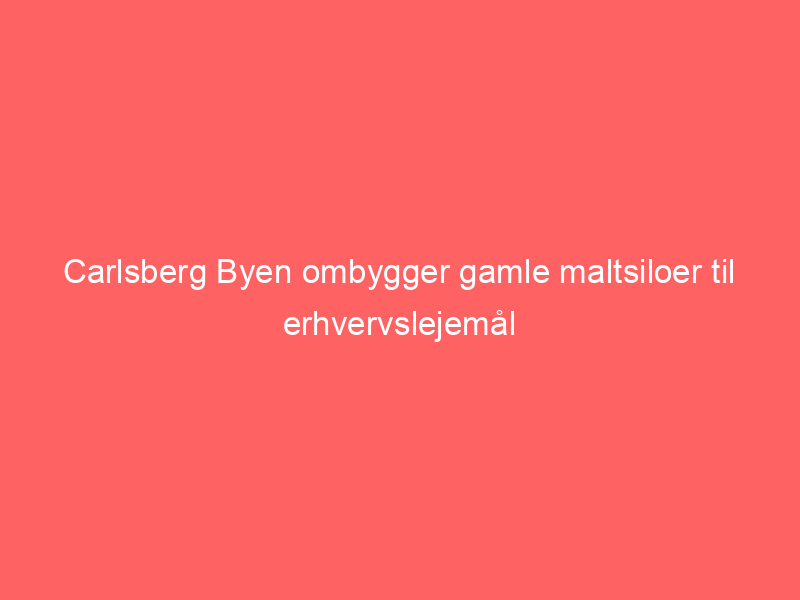 You are currently viewing Carlsberg Byen ombygger gamle maltsiloer til erhvervslejemål