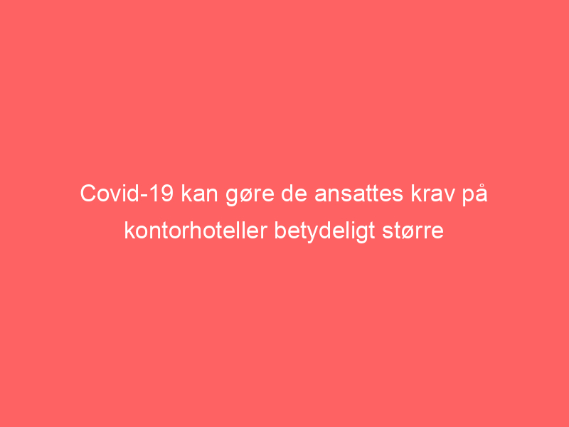 You are currently viewing Covid-19 kan gøre de ansattes krav på kontorhoteller betydeligt større