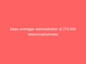 Read more about the article Deas overtager administration af 274.000 Valad-kvadratmeter