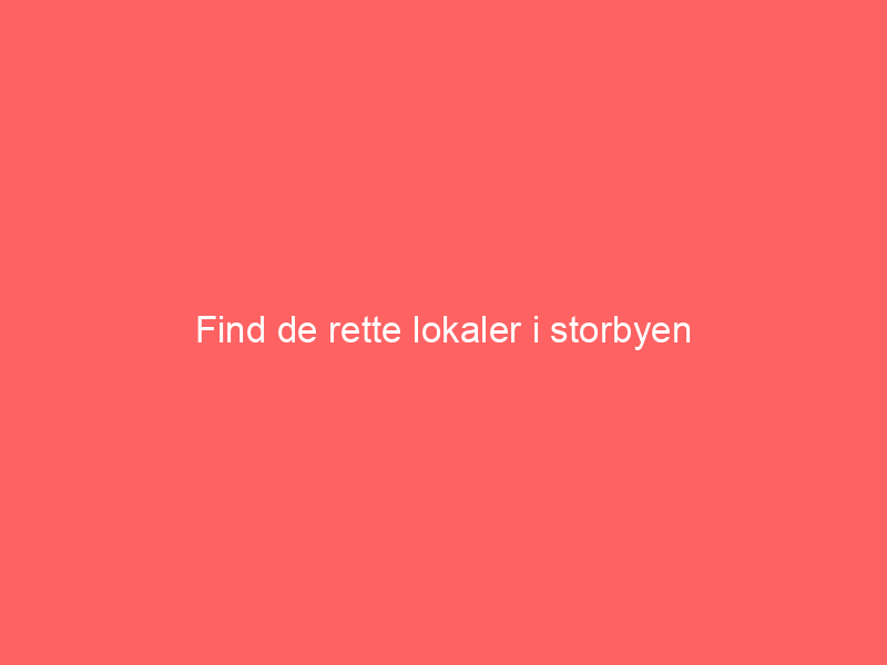 You are currently viewing Find de rette lokaler i storbyen