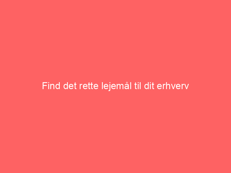 You are currently viewing Find det rette lejemål til dit erhverv