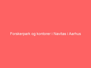 Read more about the article Forskerpark og kontorer i Navitas i Aarhus