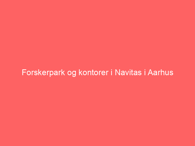 You are currently viewing Forskerpark og kontorer i Navitas i Aarhus