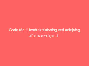 Read more about the article Gode råd til kontraktskrivning ved udlejning af erhvervslejemål