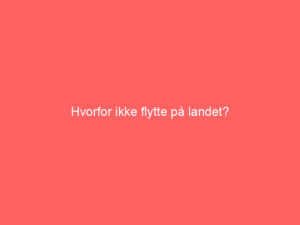 Read more about the article Hvorfor ikke flytte på landet?