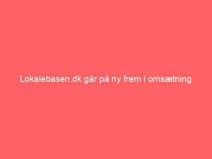 Read more about the article Lokalebasen.dk går på ny frem i omsætning