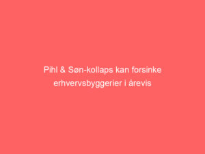 Read more about the article Pihl & Søn-kollaps kan forsinke erhvervsbyggerier i årevis