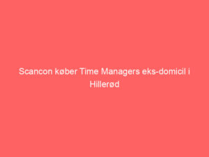 Read more about the article Scancon køber Time Managers eks-domicil i Hillerød