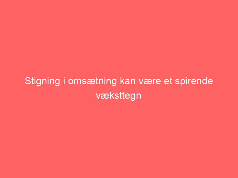 You are currently viewing Stigning i omsætning kan være et spirende væksttegn