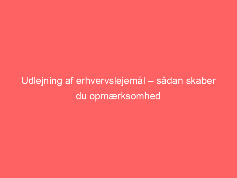 You are currently viewing Udlejning af erhvervslejemål – sådan skaber du opmærksomhed